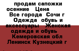 продам сапожки осенние › Цена ­ 1 800 - Все города, Сочи г. Одежда, обувь и аксессуары » Женская одежда и обувь   . Кемеровская обл.,Ленинск-Кузнецкий г.